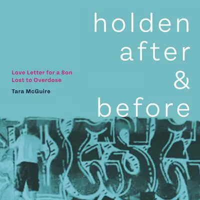 Holden After and Before: Love Letter for a Son Lost to Overdose Audibook, by Tara McGuire