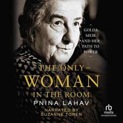 The Only Woman in the Room: Golda Meir and Her Path to Power Audibook, by Pnina Lahav