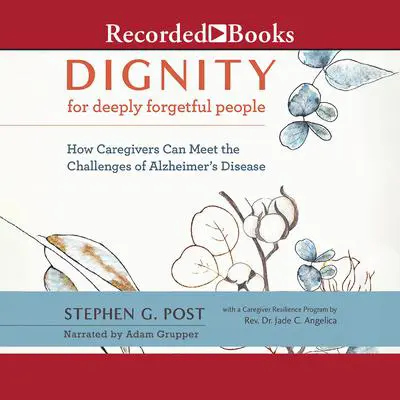 Dignity for Deeply Forgetful People: How Caregivers Can Meet the Challenges of Alzheimer's Disease Audibook, by Stephen G. Post