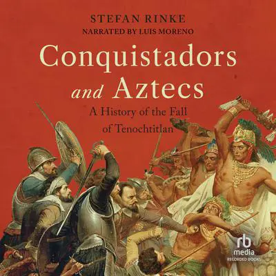 Conquistadors and Aztecs: A History of the Fall of Tenochtitlan Audibook, by Stefan Rinke