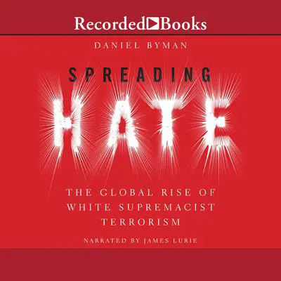 Spreading Hate: The Global Rise of White Supremacist Terrorism Audibook, by Daniel Byman