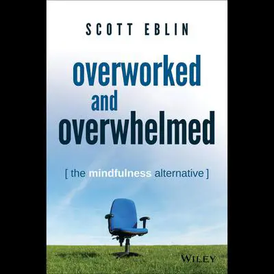 Overworked and Overwhelmed: The Mindfulness Alternative Audibook, by Scott Eblin