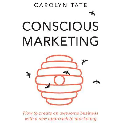 Conscious Marketing: How to Create an Awesome Business with a New Approach to Marketing Audibook, by Carolyn Tate