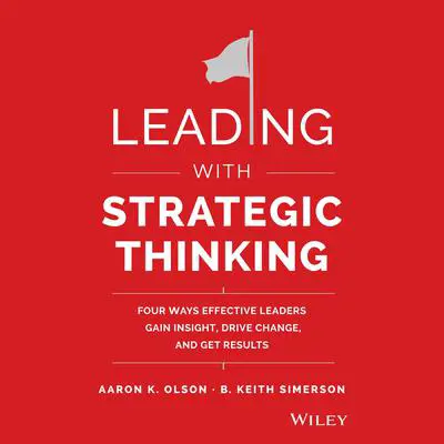 Leading with Strategic Thinking: Four Ways Effective Leaders Gain Insight, Drive Change, and Get Results Audibook, by Aaron K. Olson