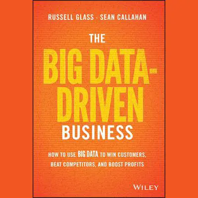 The Big Data-Driven Business: How to Use Big Data to Win Customers, Beat Competitors, and Boost Profits Audibook, by Russell Glass