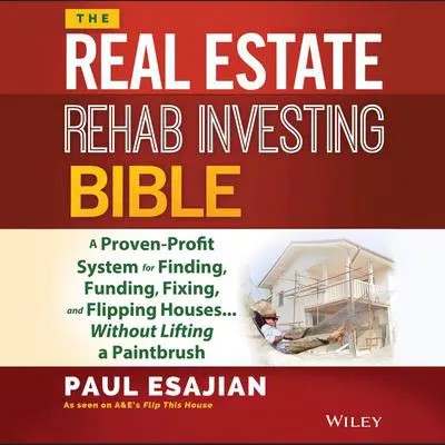 The Real Estate Rehab Investing Bible: A Proven-Profit System for Finding, Funding, Fixing, and Flipping Houses...Without Lifting a Paintbrush Audibook, by Paul Esajian