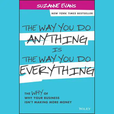 The Way You Do Anything is the Way You Do Everything: The Why of Why Your Business Isn't Making More Money Audibook, by Suzanne Evans