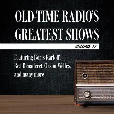 Old-Time Radio's Greatest Shows, Volume 12: Featuring Boris Karloff, Bea Benaderet, Orson Welles, and many more Audibook, by Carl Amari