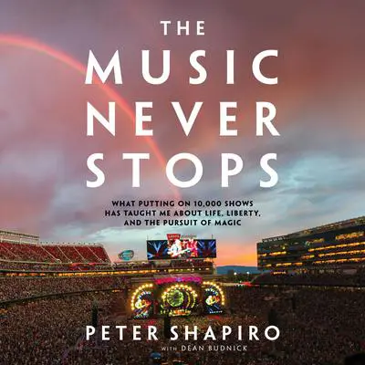 The Music Never Stops: What Putting on 10,000 Shows Has Taught Me About Life, Liberty, and the Pursuit of Magic Audibook, by Peter Shapiro