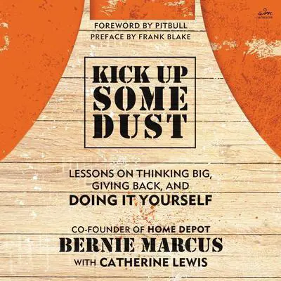 Kick Up Some Dust: Lessons on Thinking Big, Giving Back, and Doing It Yourself Audibook, by Bernie Marcus
