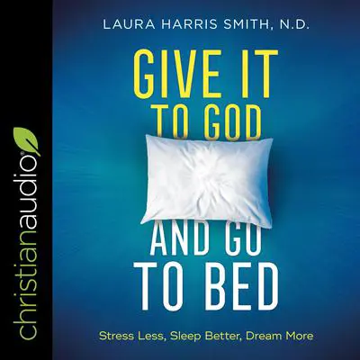 Give It to God and Go to Bed: Stress Less, Sleep Better, Dream More Audibook, by Laura Harris Smith