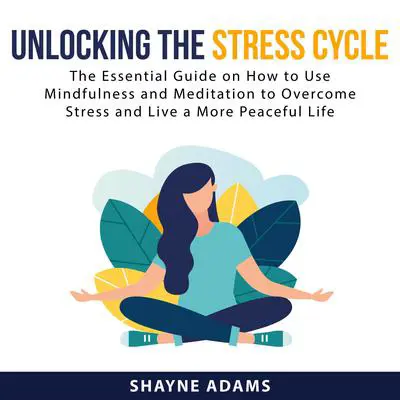 Unlocking the Stress Cycle: The Essential Guide on How to Use Mindfulness and Meditation to Overcome Stress and Live a More Peaceful Life Audibook, by Shayne Adams