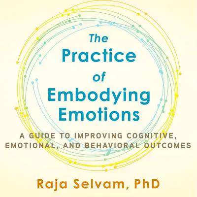The Practice of Embodying Emotions: A Guide for Improving Cognitive, Emotional, and Behavioral Outcomes Audibook, by Raja Selvam