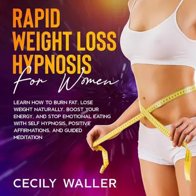 Rapid Weight Loss Hypnosis for Women: Learn How to Burn Fat, Lose Weight Naturally, Boost Your Energy, and Stop Emotional Eating with Self Hypnosis, Positive Affirmations, and Guided Meditation Audibook, by Cecily Waller