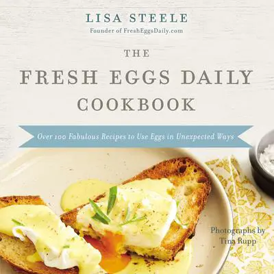 The Fresh Eggs Daily Cookbook: Over 100 Fabulous Recipes to Use Eggs in Unexpected Ways Audibook, by Lisa Steele