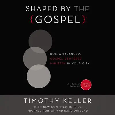Shaped by the Gospel: Doing Balanced, Gospel-Centered Ministry in Your City Audibook, by Timothy Keller