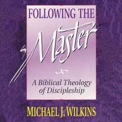 Following the Master: A Biblical Theology of Discipleship Audibook, by Michael J. Wilkins