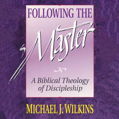 Following the Master: A Biblical Theology of Discipleship Audibook, by Michael J. Wilkins