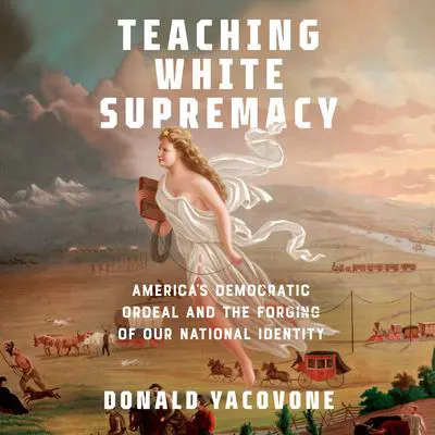 Teaching White Supremacy: America's Democratic Ordeal and the Forging of Our National Identity Audibook, by Donald Yacovone