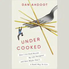 Undercooked: How I Let Food Become My Life Navigator and How Maybe That's a Dumb Way to Live Audibook, by Dan Ahdoot