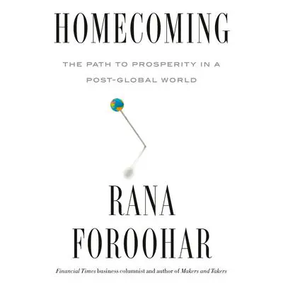 Homecoming: The Path to Prosperity in a Post-Global World Audibook, by Rana Foroohar