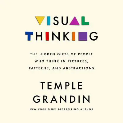 Visual Thinking: The Hidden Gifts of People Who Think in Pictures, Patterns, and Abstractions Audibook, by Temple Grandin