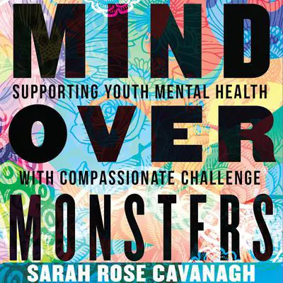 Mind over Monsters: Supporting Youth Mental Health with Compassionate Challenge Audibook, by Sarah Rose Cavanagh