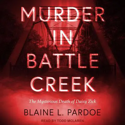 Murder in Battle Creek: The Mysterious Death of Daisy Zick Audibook, by Blaine L. Pardoe