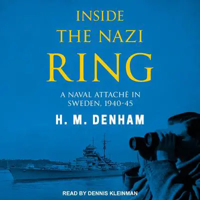Inside the Nazi Ring: A Naval Attaché in Sweden, 1940-45 Audibook, by H.M. Denham