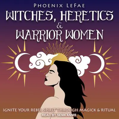 Witches, Heretics & Warrior Women: Ignite Your Rebel Spirit through Magick & Ritual Audibook, by Phoenix LeFae