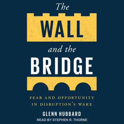 The Wall and the Bridge: Fear and Opportunity in Disruption's Wake Audibook, by Glenn Hubbard