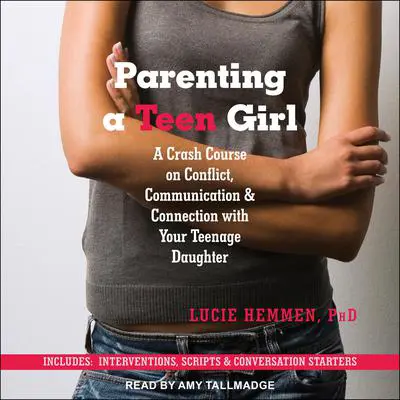 Parenting a Teen Girl: A Crash Course on Conflict, Communication & Connection with Your Teenage Daughter Audibook, by Lucie Hemmen