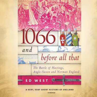 1066 and Before All That: The Battle of Hastings, Anglo-Saxon, and Norman England Audibook, by Ed West