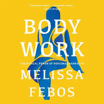Body Work: The Radical Power of Personal Narrative Audibook, by Melissa Febos