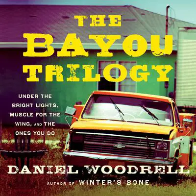 The Bayou Trilogy: Under the Bright Lights, Muscle for the Wing, and The Ones You Do Audibook, by Daniel Woodrell