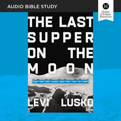 The Last Supper on the Moon: Audio Bible Studies: The Ocean of Space, the Mystery of Grace, and the Life Jesus Died for You to Have Audibook, by Levi Lusko