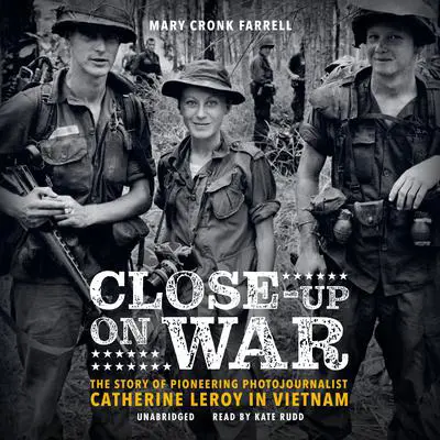 Close-Up on War: The Story of Pioneering Photojournalist Catherine Leroy in Vietnam Audibook, by Mary Cronk Farrell