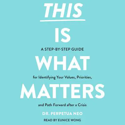 This Is What Matters: A Step-by-Step Guide for Identifying Your Values, Priorities, and Path Forward after a Crisis Audibook, by Perpetua Neo