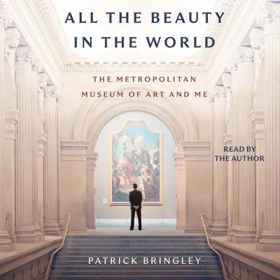 All The Beauty in the World: The Metropolitan Museum of Art and Me Audibook, by Patrick Bringley