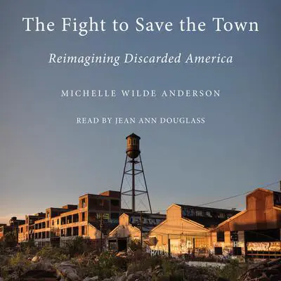 The Fight to Save the Town: Reimagining Discarded America Audibook, by Michelle Wilde Anderson