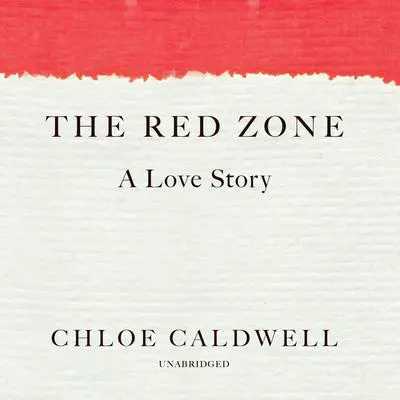 The Red Zone: A Love Story Audibook, by Chloe Caldwell