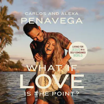 What If Love Is the Point?: Living for Jesus in a Self-Consumed World Audibook, by Alexa PenaVega