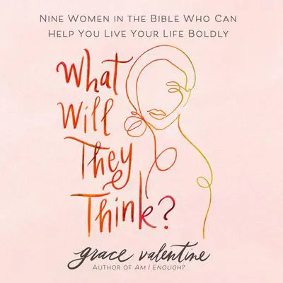 What Will They Think?: Nine Women in the Bible Who Can Help You Live Your Life Boldly Audibook, by Grace Valentine