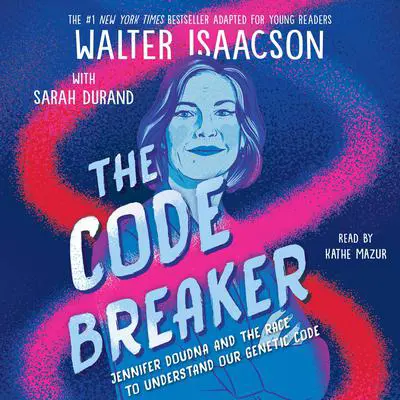 The Code Breaker -- Young Readers Edition: Jennifer Doudna and the Race to Understand Our Genetic Code Audibook, by Walter Isaacson