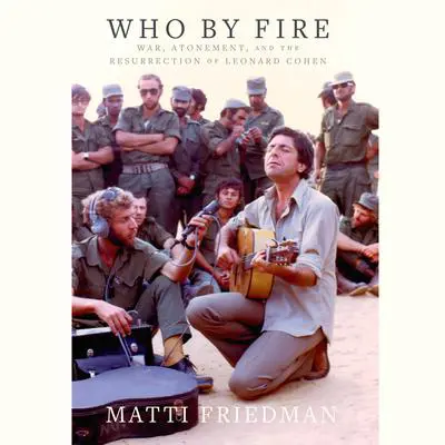 Who By Fire: War, Atonement, and the Resurrection of Leonard Cohen Audibook, by Matti Friedman