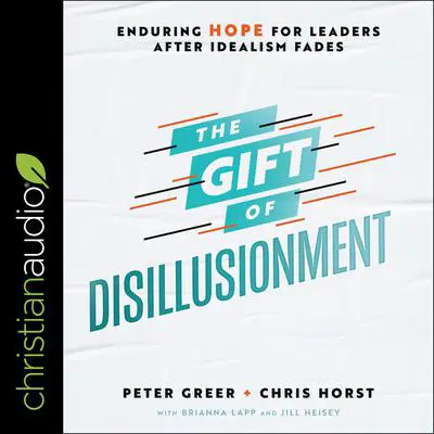 The Gift of Disillusionment: Enduring Hope for Leaders After Idealism Fades Audibook, by Peter Greer