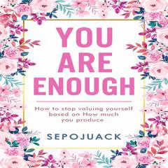 You Are Enough: How to stop valuing yourself based on how much you produce Audibook, by Sepojuack 