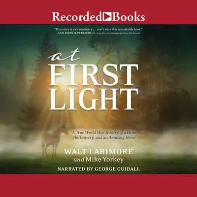 At First Light: A True World War II Story of a Hero, His Bravery, and an Amazing Horse Audibook, by Walt Larimore