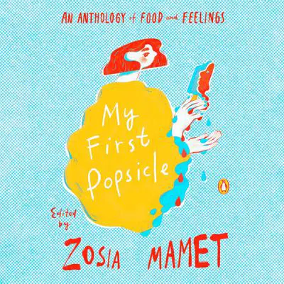 My First Popsicle: An Anthology of Food and Feelings Audibook, by Zosia Mamet