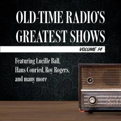 Old-Time Radio's Greatest Shows, Volume 14: Featuring Lucille Ball, Hans Conried, Roy Rogers, and many more Audibook, by Carl Amari